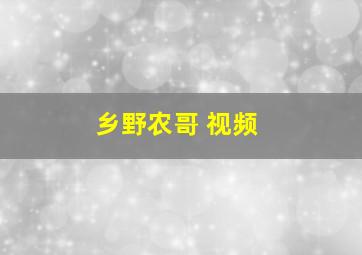 乡野农哥 视频